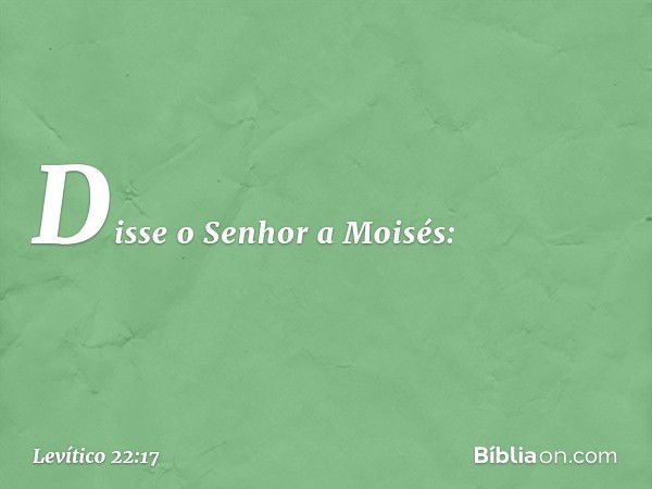 Disse o Senhor a Moisés: -- Levítico 22:17