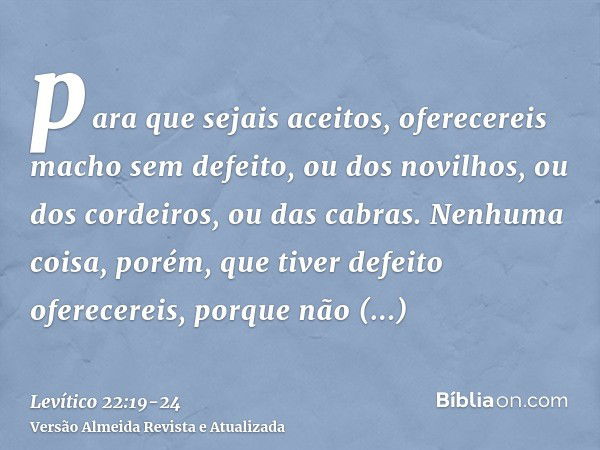 para que sejais aceitos, oferecereis macho sem defeito, ou dos novilhos, ou dos cordeiros, ou das cabras.Nenhuma coisa, porém, que tiver defeito oferecereis, po