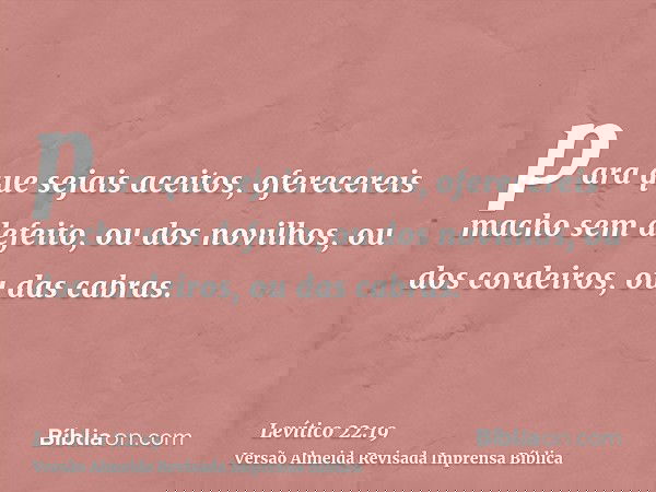 para que sejais aceitos, oferecereis macho sem defeito, ou dos novilhos, ou dos cordeiros, ou das cabras.