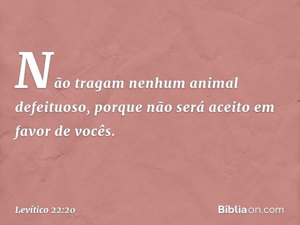 Não tragam nenhum animal defeituoso, porque não será aceito em favor de vocês. -- Levítico 22:20