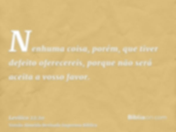 Nenhuma coisa, porém, que tiver defeito oferecereis, porque não será aceita a vosso favor.