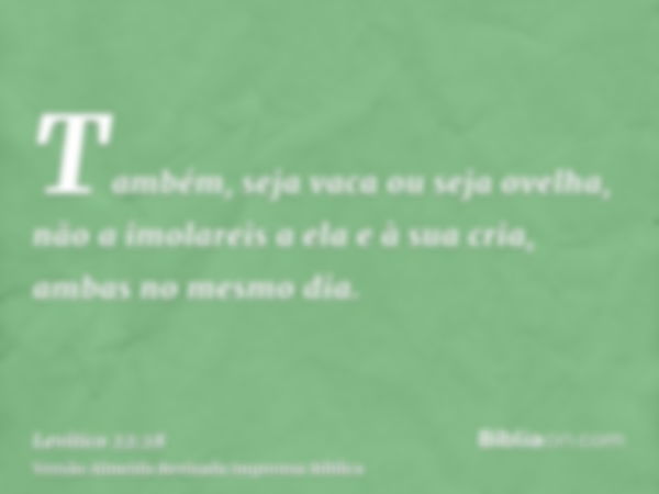 Também, seja vaca ou seja ovelha, não a imolareis a ela e à sua cria, ambas no mesmo dia.