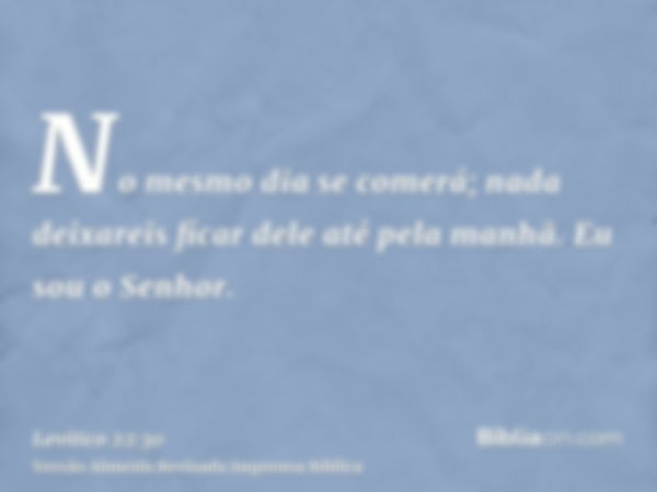 No mesmo dia se comerá; nada deixareis ficar dele até pela manhã. Eu sou o Senhor.