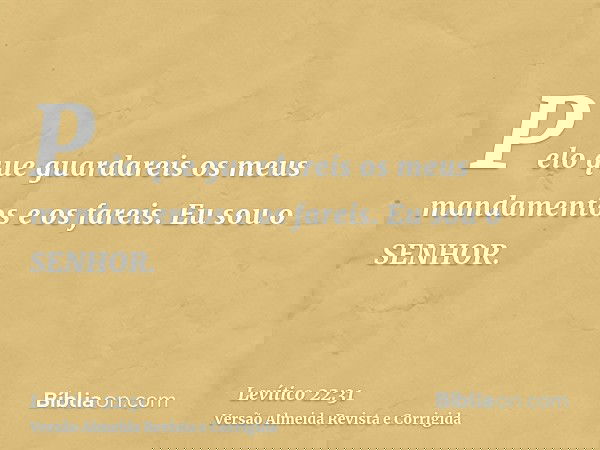 Pelo que guardareis os meus mandamentos e os fareis. Eu sou o SENHOR.
