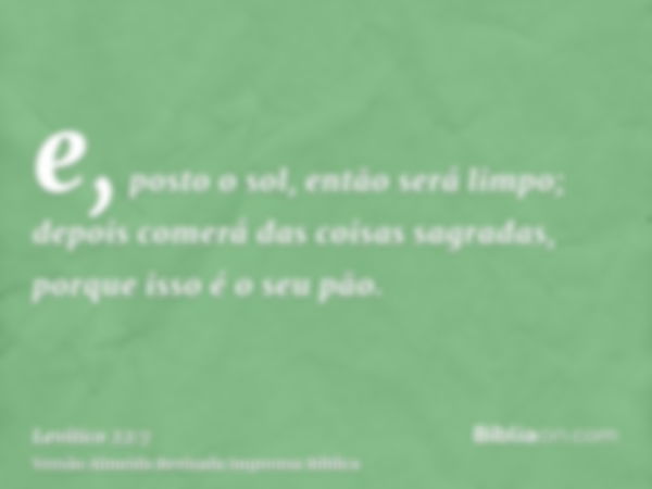 e, posto o sol, então será limpo; depois comerá das coisas sagradas, porque isso é o seu pão.