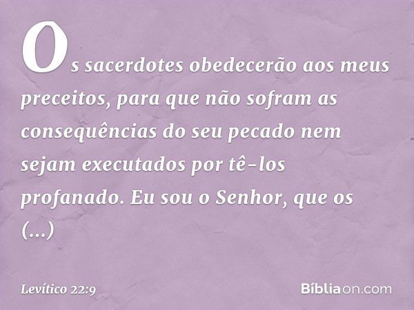 "Os sacerdotes obedecerão aos meus preceitos, para que não sofram as consequênci­as do seu pecado nem sejam executados por tê-los profanado. Eu sou o Senhor, qu