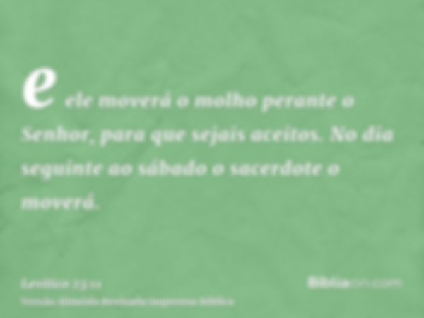 e ele moverá o molho perante o Senhor, para que sejais aceitos. No dia seguinte ao sábado o sacerdote o moverá.