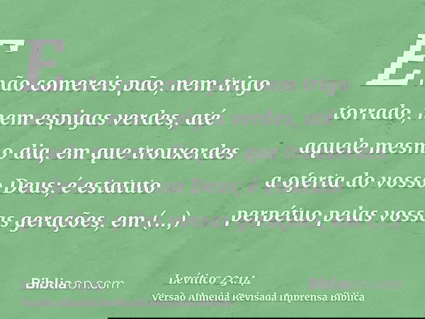 E não comereis pão, nem trigo torrado, nem espigas verdes, até aquele mesmo dia, em que trouxerdes a oferta do vosso Deus; é estatuto perpétuo pelas vossas gera
