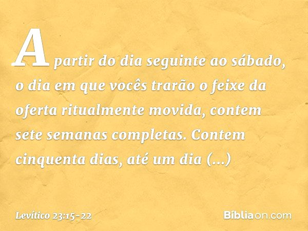 "A partir do dia seguinte ao sábado, o dia em que vocês trarão o feixe da oferta ritualmente movida, contem sete semanas completas. Contem cinquenta dias, até u