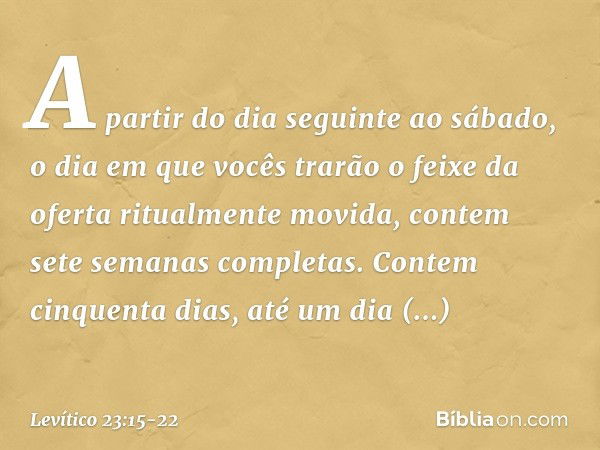 "A partir do dia seguinte ao sábado, o dia em que vocês trarão o feixe da oferta ritualmente movida, contem sete semanas completas. Contem cinquenta dias, até u