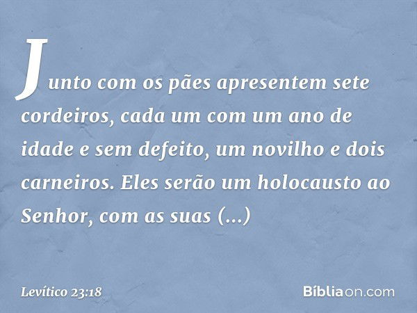 Junto com os pães apresentem sete cordeiros, cada um com um ano de idade e sem defeito, um novilho e dois carneiros. Eles serão um holocausto ao Senhor, com as 