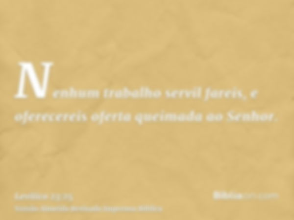 Nenhum trabalho servil fareis, e oferecereis oferta queimada ao Senhor.