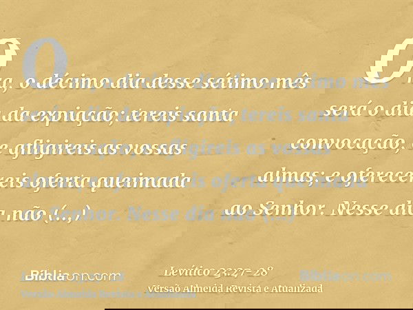 Ora, o décimo dia desse sétimo mês será o dia da expiação; tereis santa convocação, e afligireis as vossas almas; e oferecereis oferta queimada ao Senhor.Nesse 