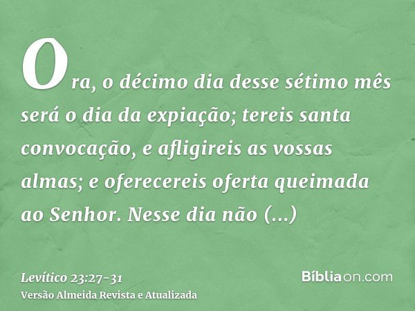 Ora, o décimo dia desse sétimo mês será o dia da expiação; tereis santa convocação, e afligireis as vossas almas; e oferecereis oferta queimada ao Senhor.Nesse 