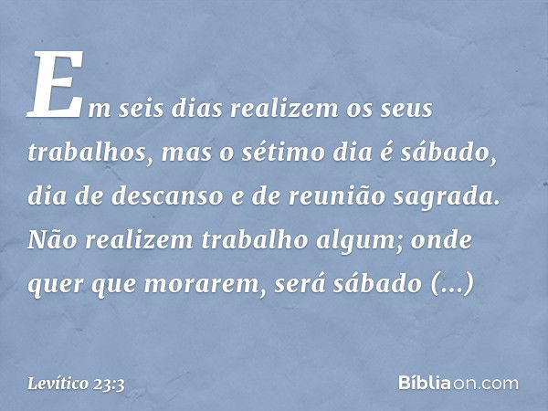 "Em seis dias realizem os seus trabalhos, mas o sétimo dia é sábado, dia de descanso e de reunião sagrada. Não realizem trabalho algum; onde quer que morarem, s