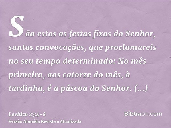 São estas as festas fixas do Senhor, santas convocações, que proclamareis no seu tempo determinado:No mês primeiro, aos catorze do mês, à tardinha, é a páscoa d