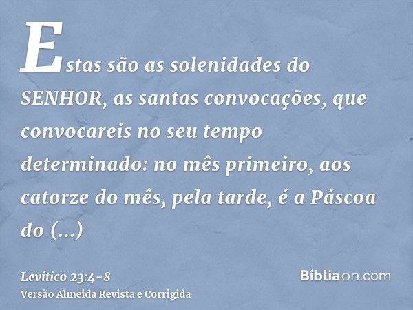 Estas são as solenidades do SENHOR, as santas convocações, que convocareis no seu tempo determinado:no mês primeiro, aos catorze do mês, pela tarde, é a Páscoa 