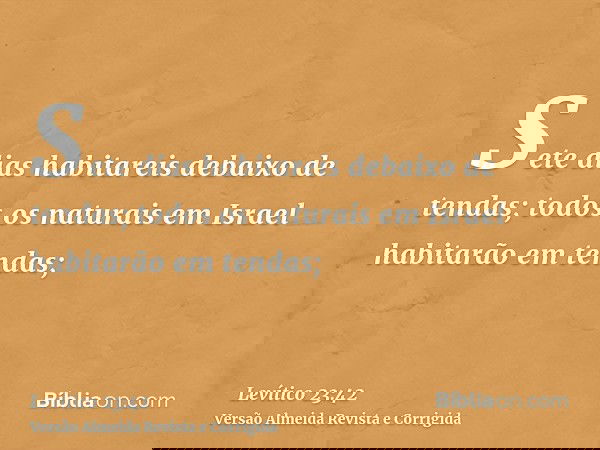 Sete dias habitareis debaixo de tendas; todos os naturais em Israel habitarão em tendas;