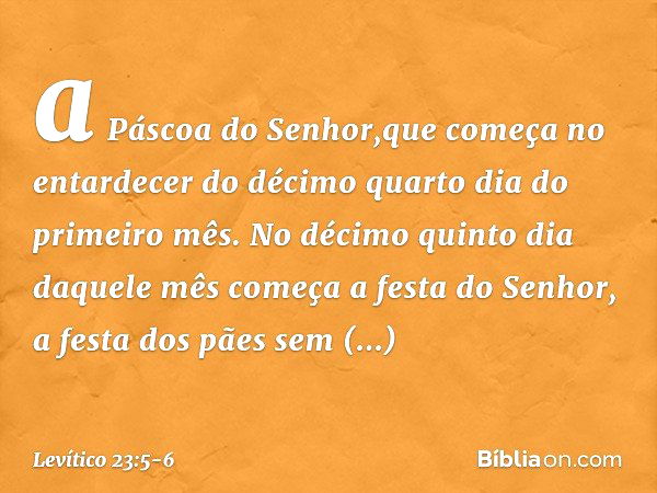 a Páscoa do Senhor,que começa no entardecer do décimo quarto dia do primeiro mês. No décimo quinto dia daquele mês come­ça a festa do Senhor, a festa dos pães s