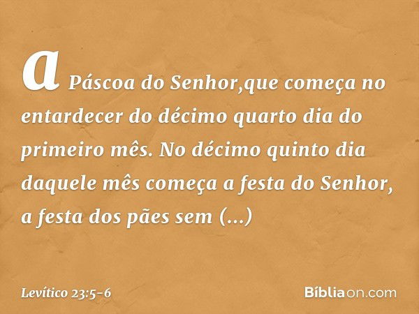 a Páscoa do Senhor,que começa no entardecer do décimo quarto dia do primeiro mês. No décimo quinto dia daquele mês come­ça a festa do Senhor, a festa dos pães s