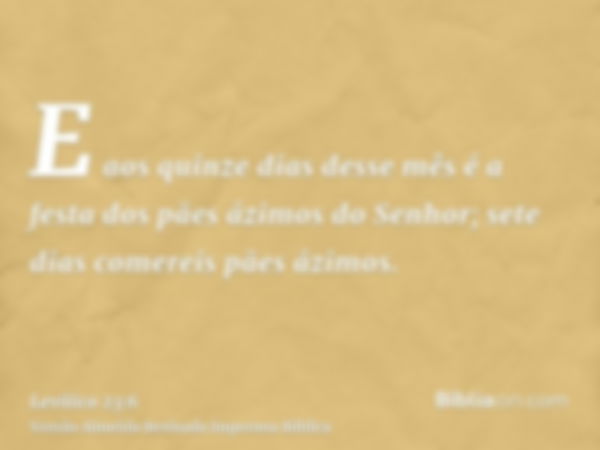 E aos quinze dias desse mês é a festa dos pães ázimos do Senhor; sete dias comereis pães ázimos.