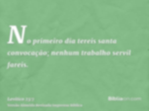 No primeiro dia tereis santa convocação; nenhum trabalho servil fareis.