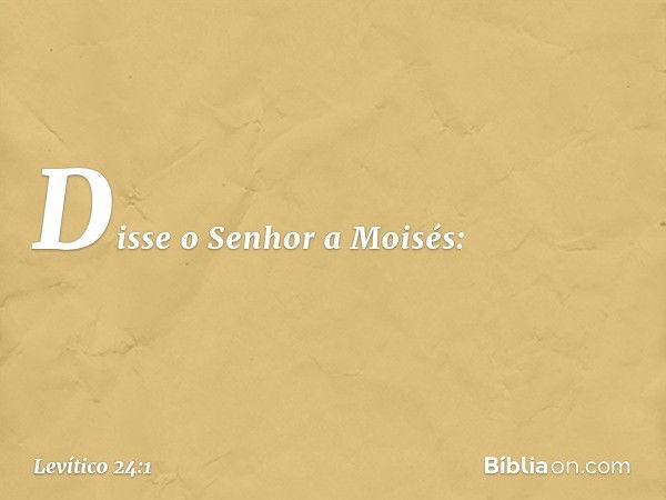 Disse o Senhor a Moisés: -- Levítico 24:1