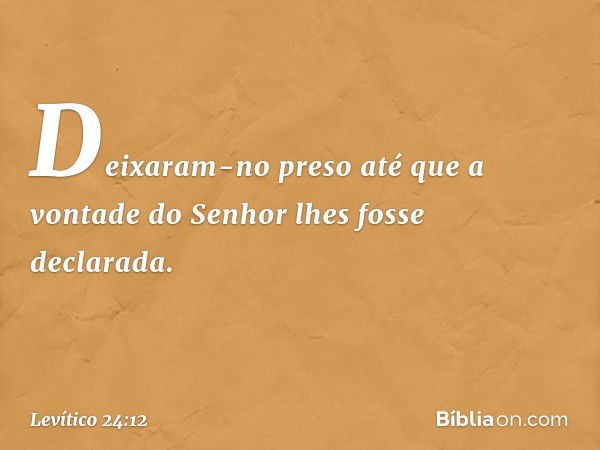 Deixaram-no preso ­até que a vontade do Senhor lhes fosse declarada. -- Levítico 24:12