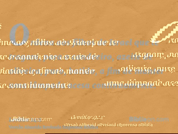 Ordena aos filhos de Israel que te tragam, para o candeeiro, azeite de oliveira, puro, batido, a fim de manter uma lâmpada acesa continuamente.