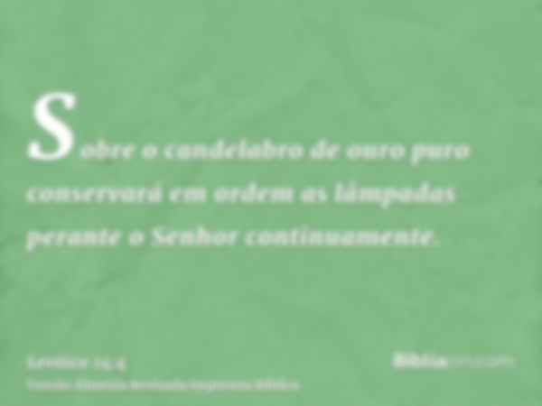 Sobre o candelabro de ouro puro conservará em ordem as lâmpadas perante o Senhor continuamente.