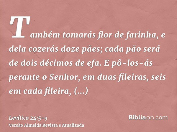 Também tomarás flor de farinha, e dela cozerás doze pães; cada pão será de dois décimos de efa.E pô-los-ás perante o Senhor, em duas fileiras, seis em cada file