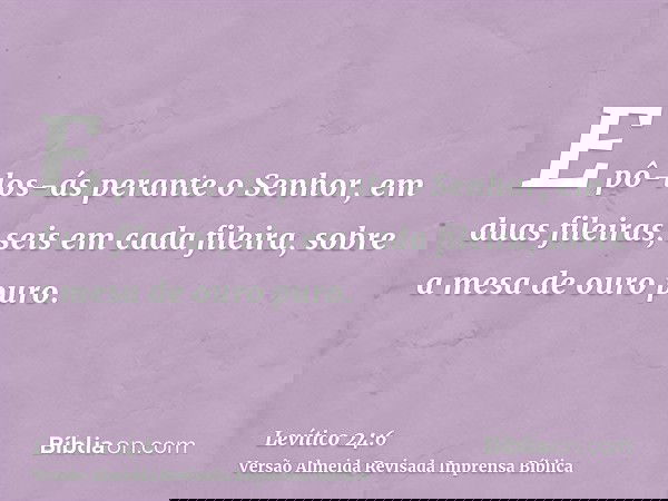 E pô-los-ás perante o Senhor, em duas fileiras, seis em cada fileira, sobre a mesa de ouro puro.