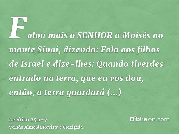 Falou mais o SENHOR a Moisés no monte Sinai, dizendo:Fala aos filhos de Israel e dize-lhes: Quando tiverdes entrado na terra, que eu vos dou, então, a terra gua