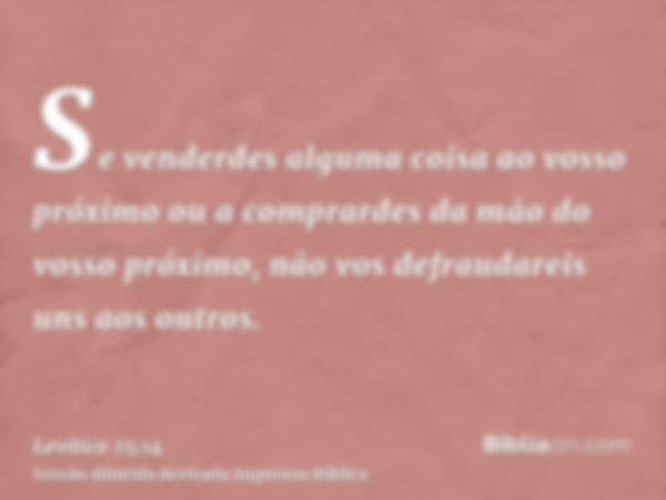 Se venderdes alguma coisa ao vosso próximo ou a comprardes da mão do vosso próximo, não vos defraudareis uns aos outros.