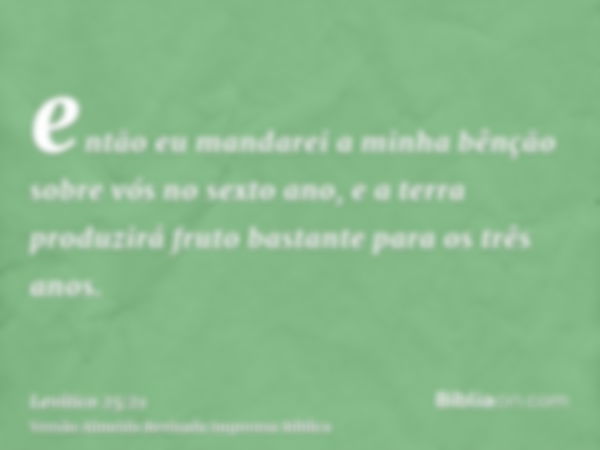 então eu mandarei a minha bênção sobre vós no sexto ano, e a terra produzirá fruto bastante para os três anos.