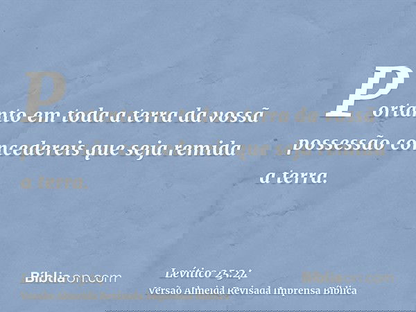 Portanto em toda a terra da vossã possessão concedereis que seja remida a terra.