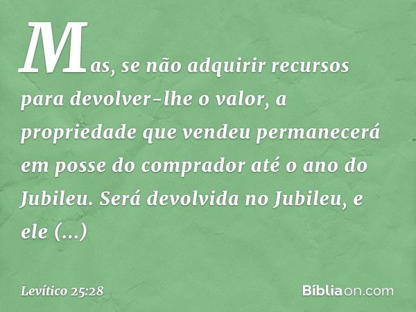 Mas, se não adquirir recursos para devolver-lhe o valor, a propriedade que vendeu permanecerá em posse do comprador até o ano do Jubileu. Será devolvida no Jubi