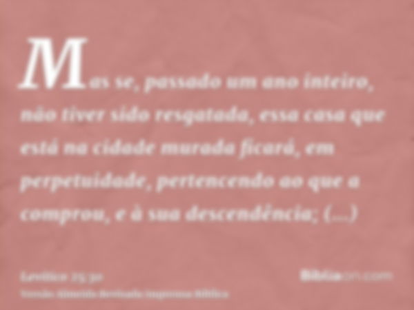 Mas se, passado um ano inteiro, não tiver sido resgatada, essa casa que está na cidade murada ficará, em perpetuidade, pertencendo ao que a comprou, e à sua des