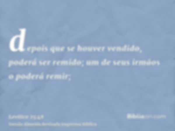 depois que se houver vendido, poderá ser remido; um de seus irmãos o poderá remir;