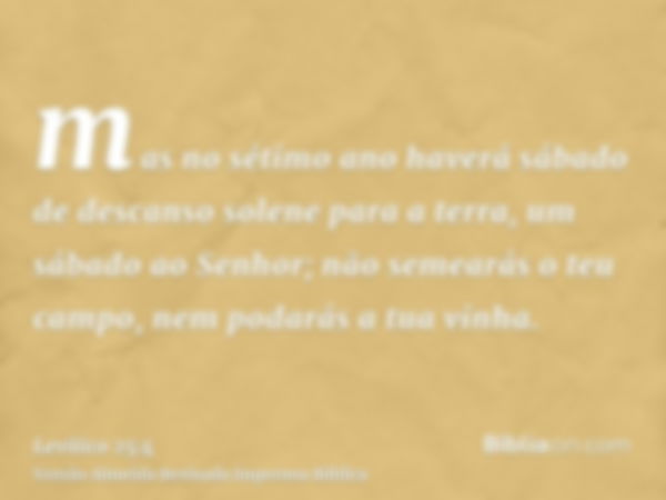 mas no sétimo ano haverá sábado de descanso solene para a terra, um sábado ao Senhor; não semearás o teu campo, nem podarás a tua vinha.