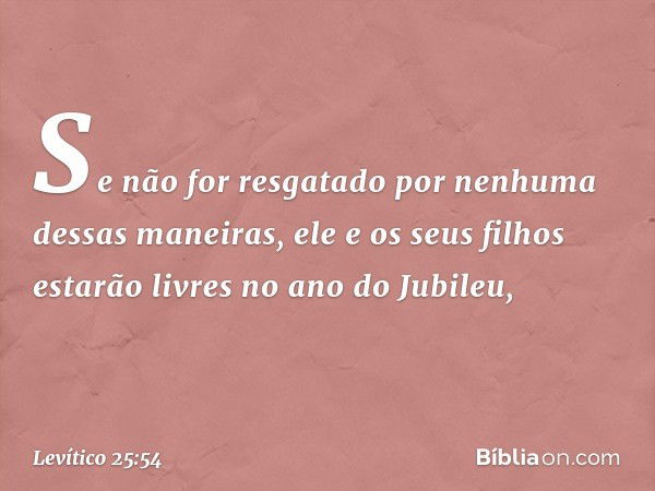 "Se não for resgatado por nenhuma dessas maneiras, ele e os seus filhos estarão livres no ano do Jubileu, -- Levítico 25:54