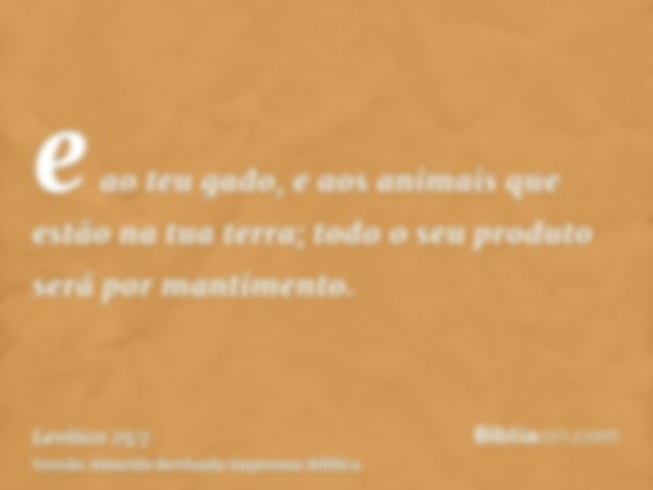 e ao teu gado, e aos animais que estão na tua terra; todo o seu produto será por mantimento.