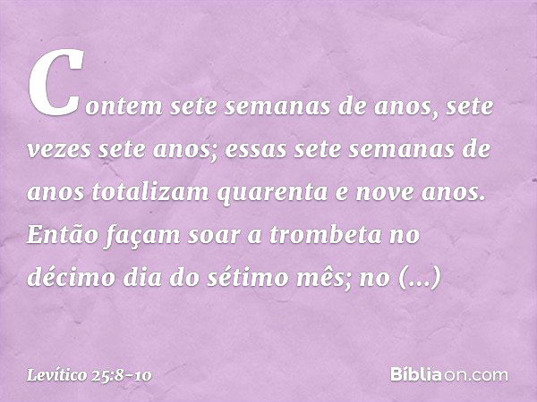 "Contem sete semanas de anos, sete vezes sete anos; essas sete semanas de anos totalizam quarenta e nove anos. Então façam soar a trombeta no décimo dia do séti