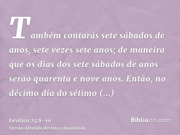 Também contarás sete sábados de anos, sete vezes sete anos; de maneira que os dias dos sete sábados de anos serão quarenta e nove anos.Então, no décimo dia do s