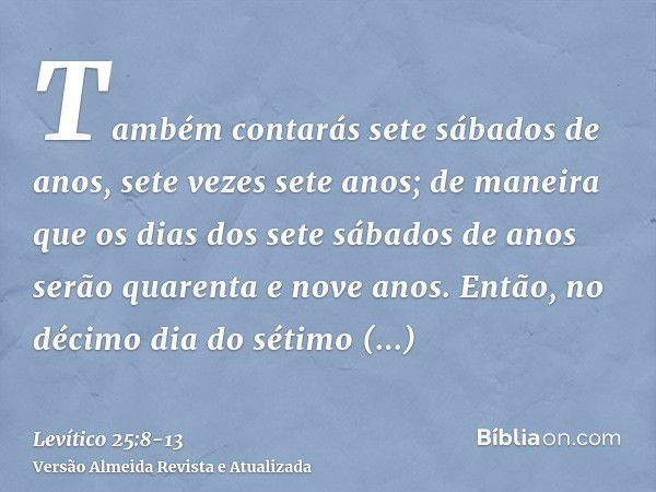 Também contarás sete sábados de anos, sete vezes sete anos; de maneira que os dias dos sete sábados de anos serão quarenta e nove anos.Então, no décimo dia do s