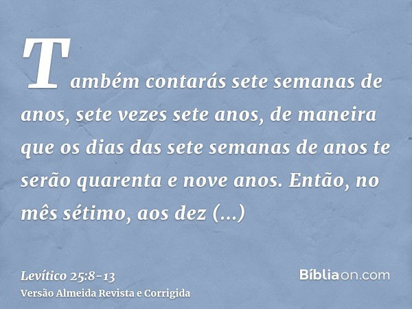 Também contarás sete semanas de anos, sete vezes sete anos, de maneira que os dias das sete semanas de anos te serão quarenta e nove anos.Então, no mês sétimo, 