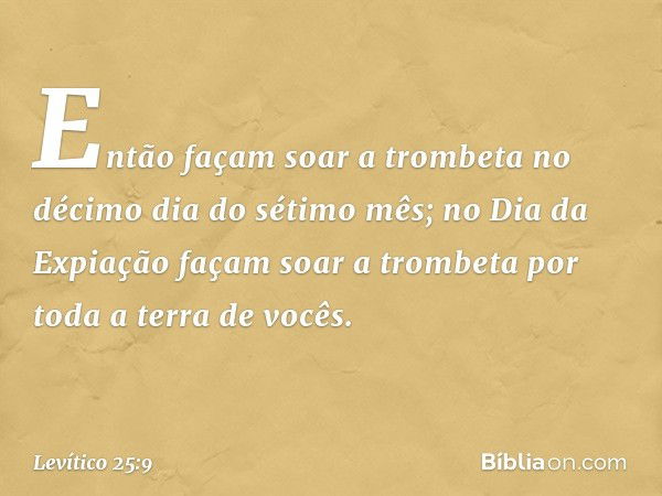 Então façam soar a trombeta no décimo dia do sétimo mês; no Dia da Expiação façam soar a trombeta por toda a terra de vocês. -- Levítico 25:9