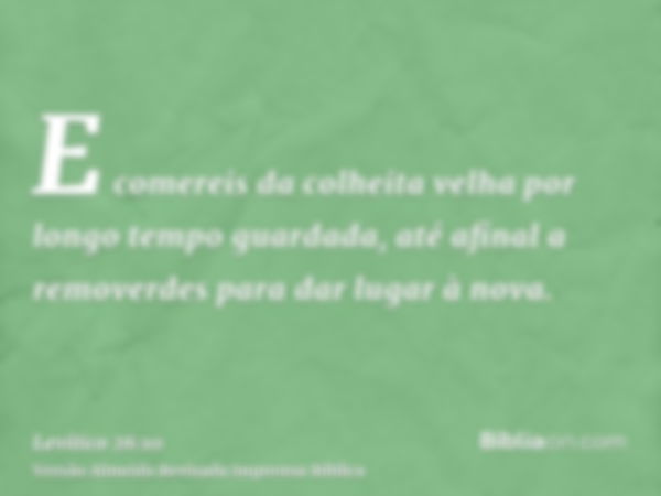 E comereis da colheita velha por longo tempo guardada, até afinal a removerdes para dar lugar à nova.