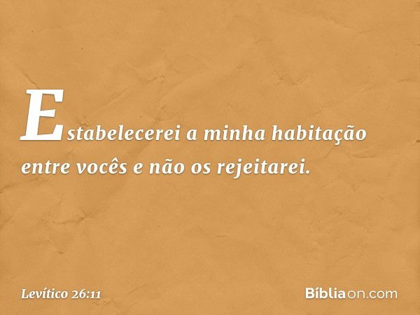 Estabelecerei a minha habitação entre vocês e não os rejeitarei. -- Levítico 26:11