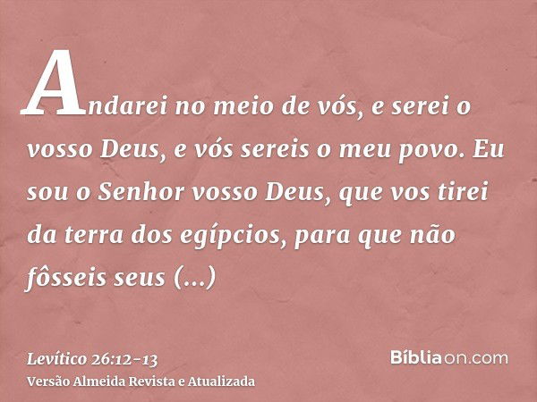 Andarei no meio de vós, e serei o vosso Deus, e vós sereis o meu povo.Eu sou o Senhor vosso Deus, que vos tirei da terra dos egípcios, para que não fôsseis seus